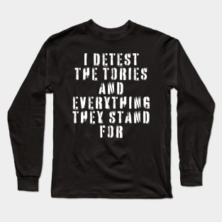 I Detest The Tories and Everything They Stand For Long Sleeve T-Shirt